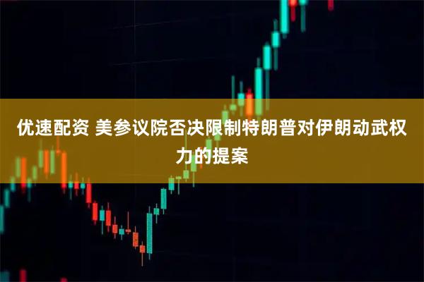 优速配资 美参议院否决限制特朗普对伊朗动武权力的提案