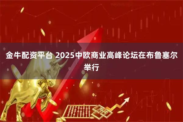 金牛配资平台 2025中欧商业高峰论坛在布鲁塞尔举行