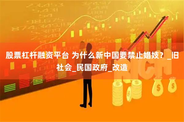 股票杠杆融资平台 为什么新中国要禁止娼妓？_旧社会_民国政府_改造
