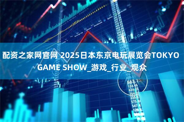 配资之家网官网 2025日本东京电玩展览会TOKYO GAME SHOW_游戏_行业_观众