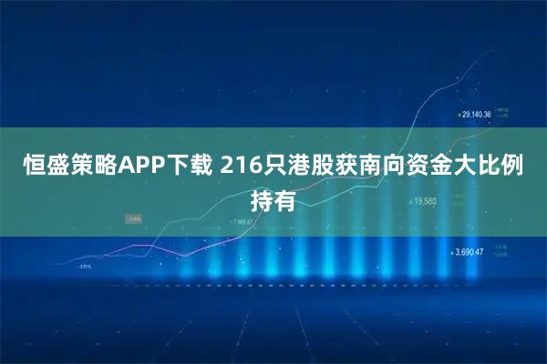 恒盛策略APP下载 216只港股获南向资金大比例持有