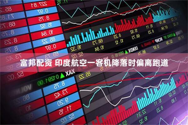 富邦配资 印度航空一客机降落时偏离跑道