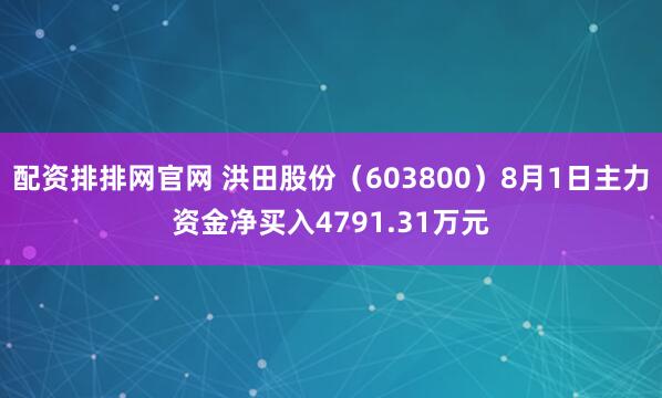 配资排排网官网 洪田股份（603800）8月1日主力资金净买入4791.31万元