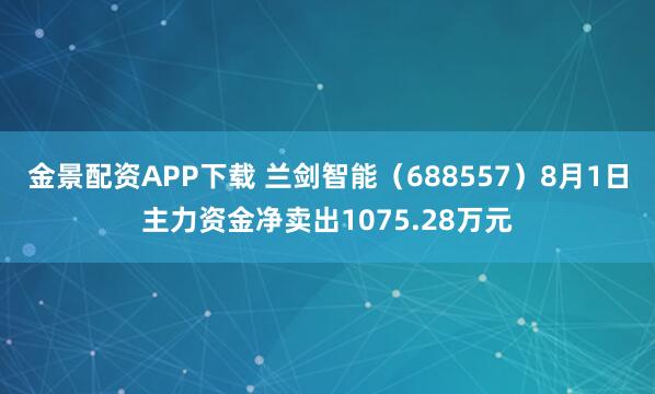 金景配资APP下载 兰剑智能（688557）8月1日主力资金净卖出1075.28万元