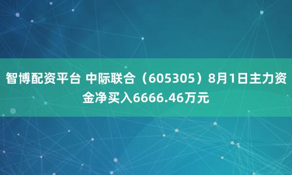 智博配资平台 中际联合（605305）8月1日主力资金净买入6666.46万元