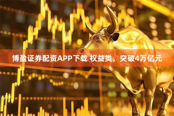 博盈证券配资APP下载 权益类，突破4万亿元