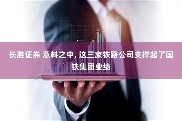 长胜证券 意料之中, 这三家铁路公司支撑起了国铁集团业绩