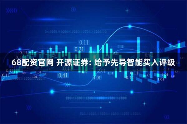 68配资官网 开源证券: 给予先导智能买入评级