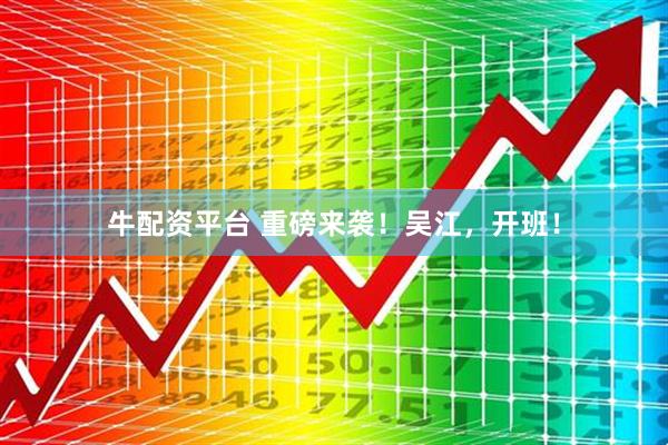 牛配资平台 重磅来袭！吴江，开班！