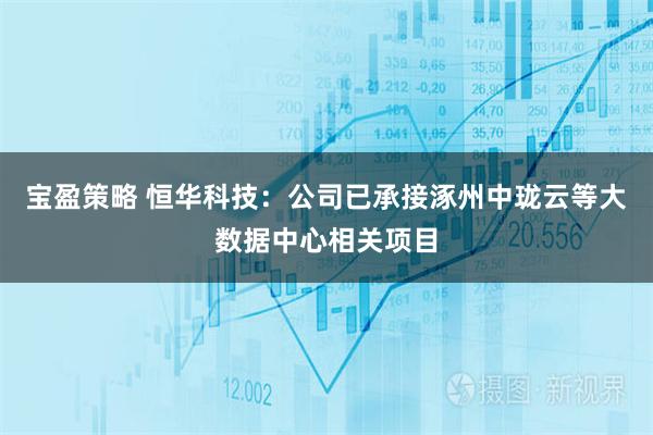 宝盈策略 恒华科技：公司已承接涿州中珑云等大数据中心相关项目