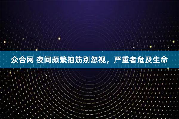 众合网 夜间频繁抽筋别忽视，严重者危及生命
