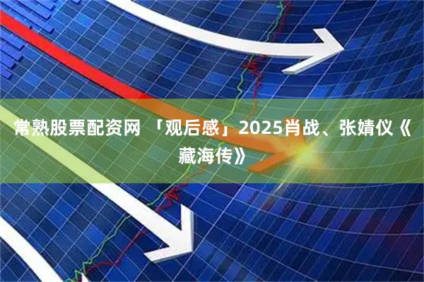 常熟股票配资网 「观后感」2025肖战、张婧仪《藏海传》