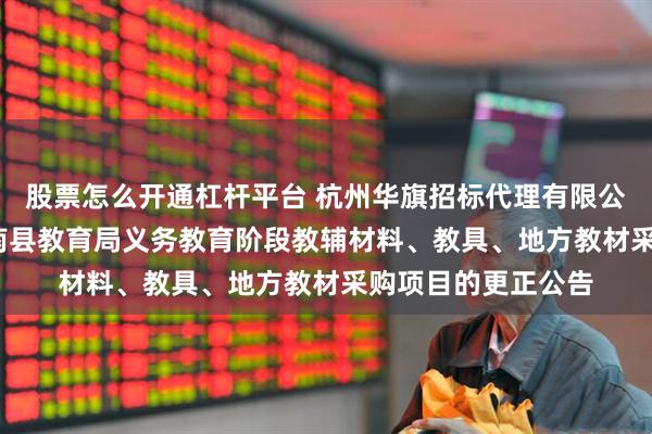 股票怎么开通杠杆平台 杭州华旗招标代理有限公司关于2025年苍南县教育局义务教育阶段教辅材料、教具、地方教材采购项目的更正公告