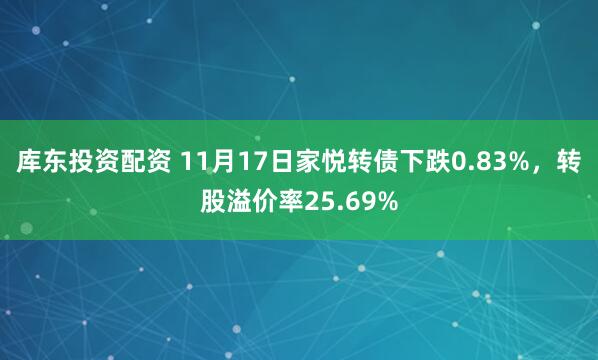 库东投资配资 11月17日家悦转债下跌0.83%，转股溢价率25.69%