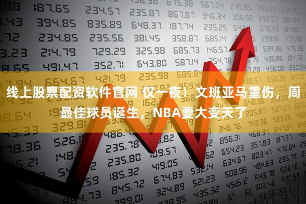 线上股票配资软件官网 仅一夜！文班亚马重伤，周最佳球员诞生，NBA要大变天了