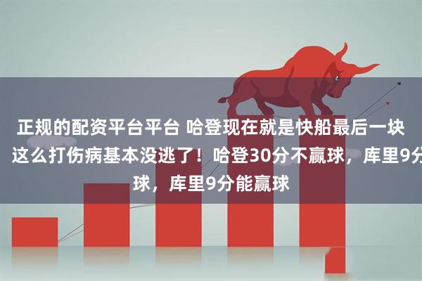 正规的配资平台平台 哈登现在就是快船最后一块遮羞布，这么打伤病基本没逃了！哈登30分不赢球，库里9分能赢球