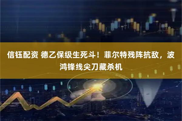 信钰配资 德乙保级生死斗！菲尔特残阵抗敌，波鸿锋线尖刀藏杀机