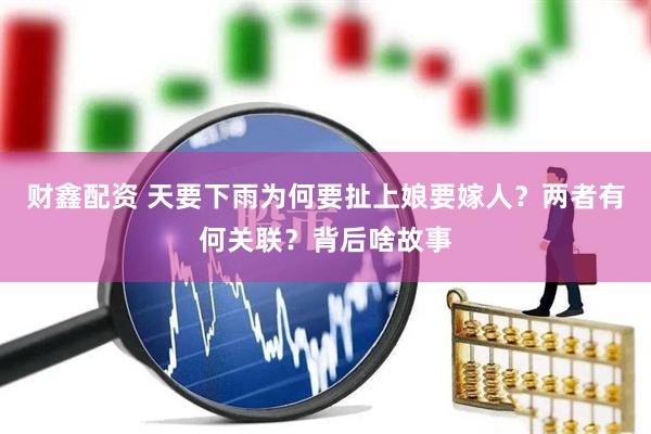 财鑫配资 天要下雨为何要扯上娘要嫁人？两者有何关联？背后啥故事