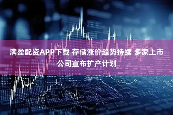 满盈配资APP下载 存储涨价趋势持续 多家上市公司宣布扩产计划