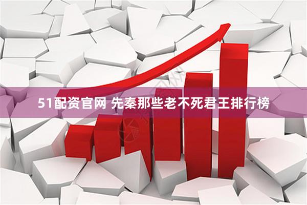 51配资官网 先秦那些老不死君王排行榜