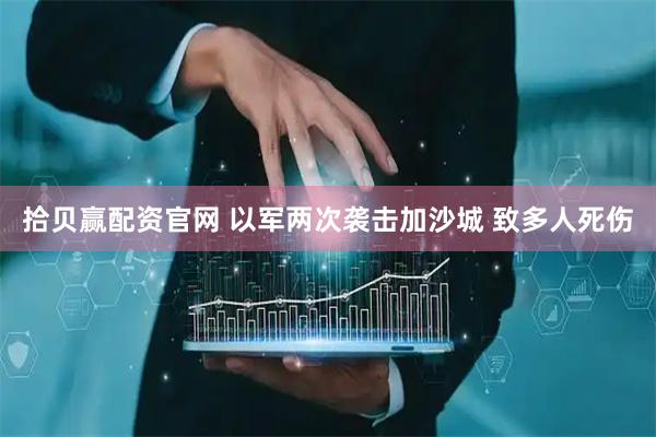 拾贝赢配资官网 以军两次袭击加沙城 致多人死伤