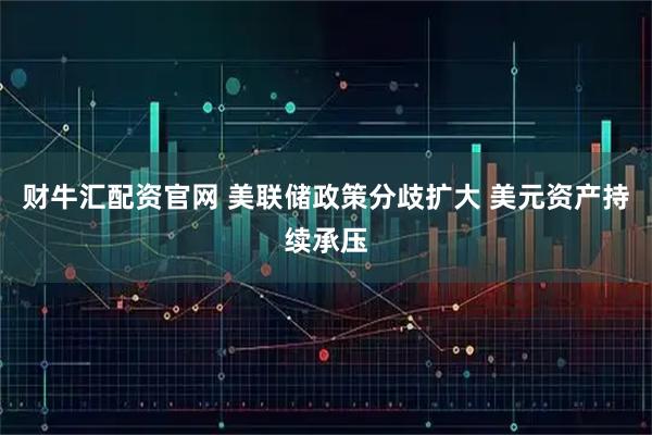 财牛汇配资官网 美联储政策分歧扩大 美元资产持续承压