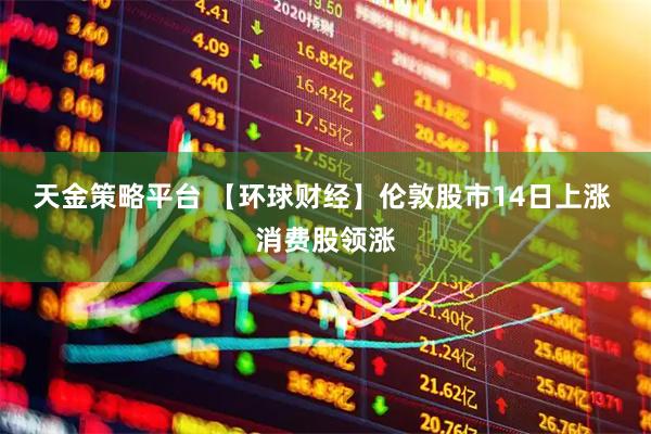 天金策略平台 【环球财经】伦敦股市14日上涨 消费股领涨