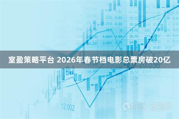 室盈策略平台 2026年春节档电影总票房破20亿
