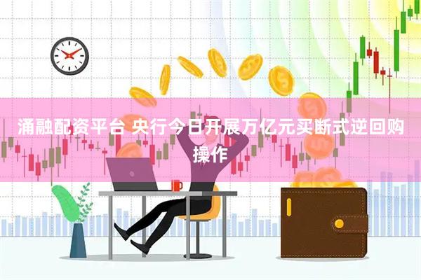 涌融配资平台 央行今日开展万亿元买断式逆回购操作