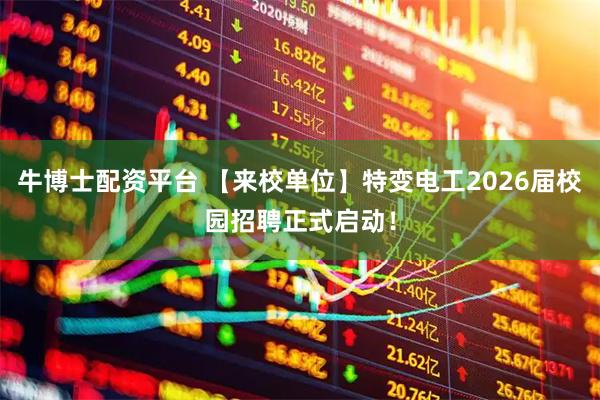 牛博士配资平台 【来校单位】特变电工2026届校园招聘正式启动！