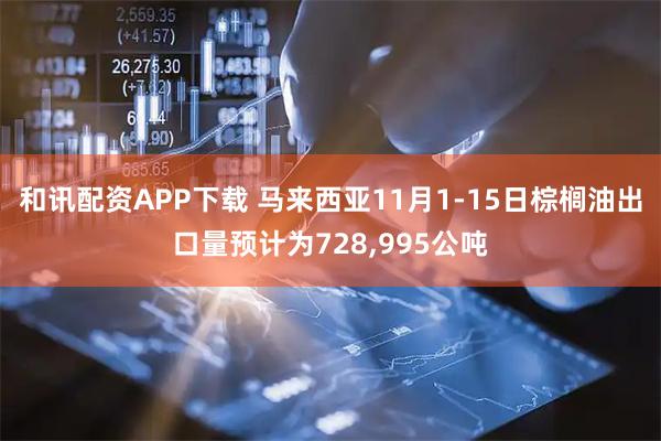 和讯配资APP下载 马来西亚11月1-15日棕榈油出口量预计为728,995公吨