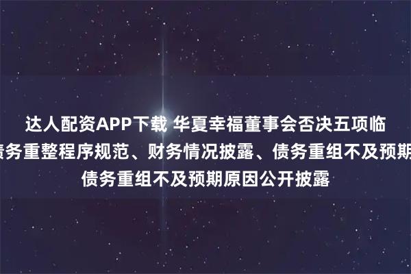 达人配资APP下载 华夏幸福董事会否决五项临时提案?涵盖债务重整程序规范、财务情况披露、债务重组不及预期原因公开披露