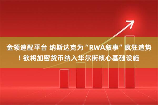 金领速配平台 纳斯达克为“RWA叙事”疯狂造势! 欲将加密货币纳入华尔街核心基础设施